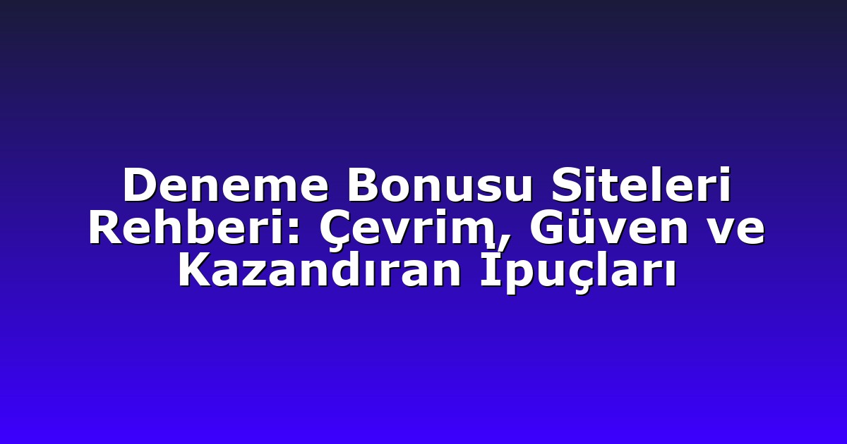 Deneme Bonusu Siteleri Rehberi: Çevrim, Güven ve Kazandıran İpuçları