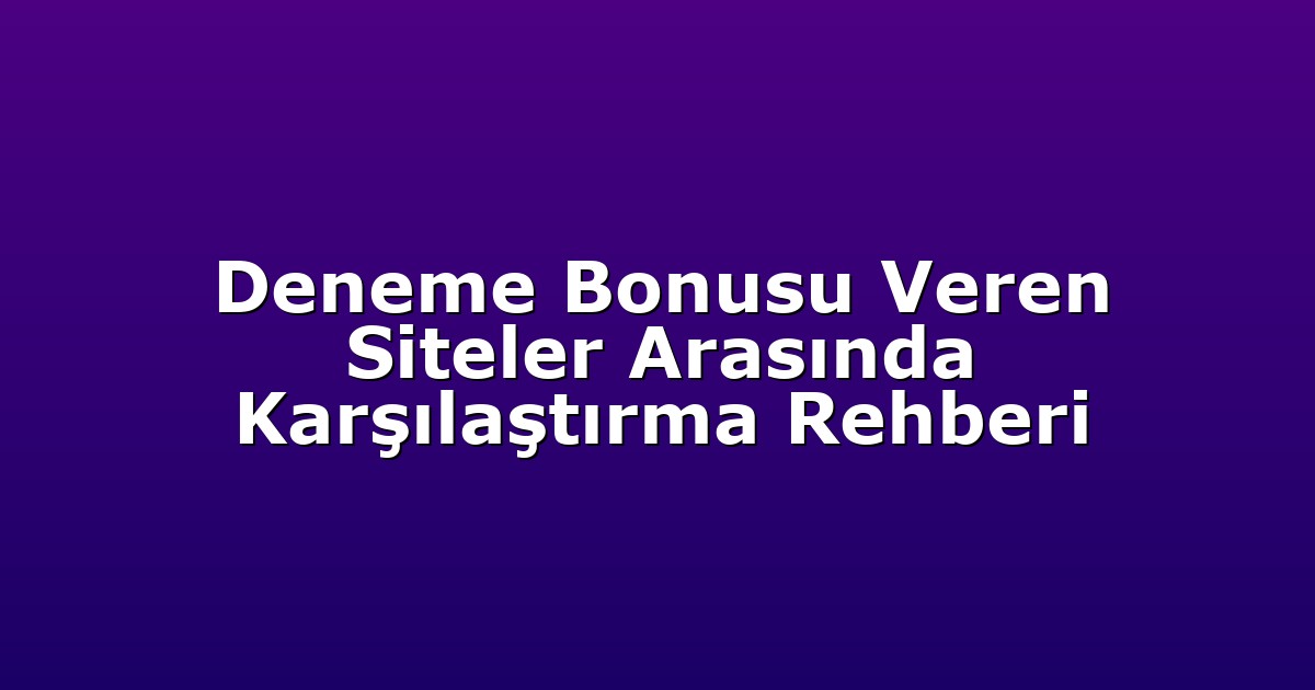 Deneme Bonusu Veren Siteler Arasında Karşılaştırma Rehberi