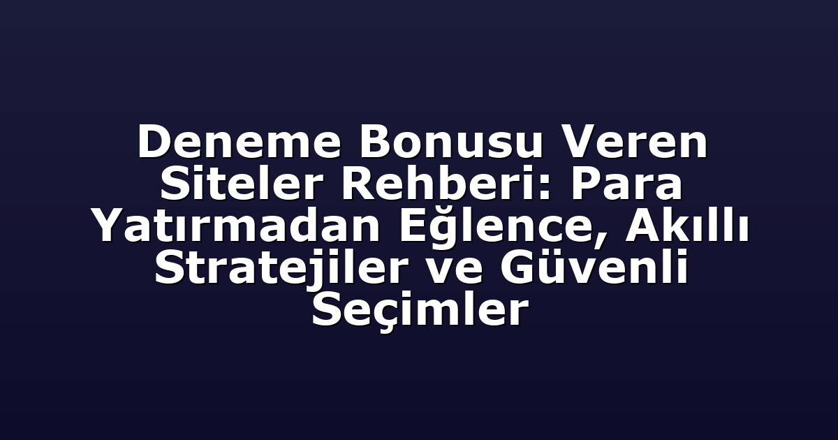 Deneme Bonusu Veren Siteler Rehberi: Para Yatırmadan Eğlence, Akıllı Stratejiler ve Güvenli Seçimler