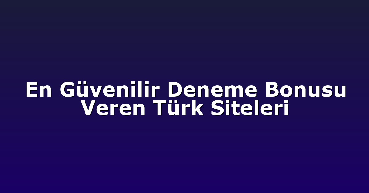 En Güvenilir Deneme Bonusu Veren Türk Siteleri