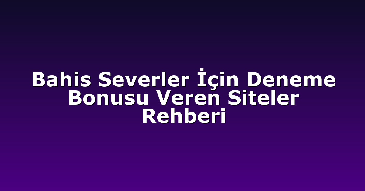Bahis Severler İçin Deneme Bonusu Veren Siteler Rehberi