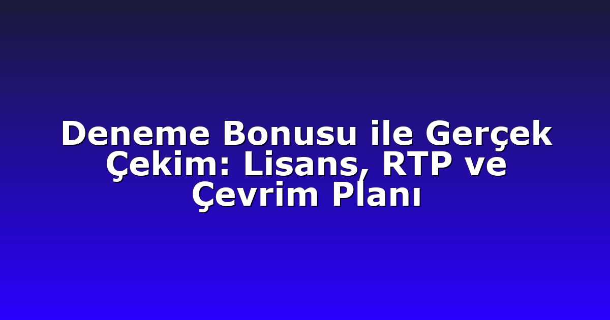 Deneme Bonusu ile Gerçek Çekim: Lisans, RTP ve Çevrim Planı