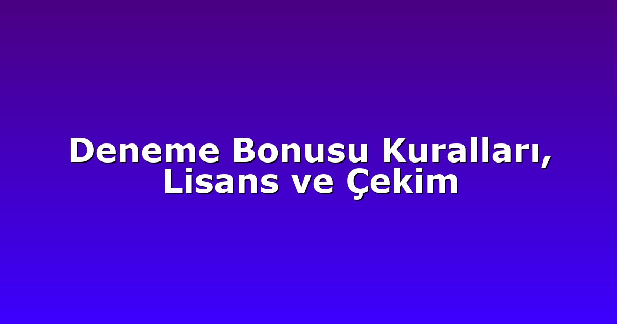 Deneme Bonusu Kuralları, Lisans ve Çekim