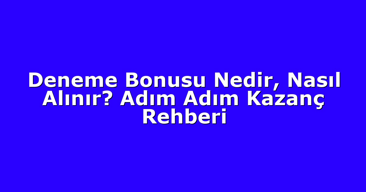 Deneme Bonusu Nedir, Nasıl Alınır? Adım Adım Kazanç Rehberi