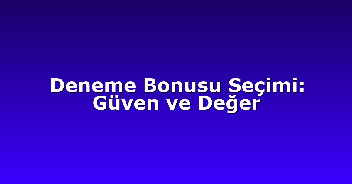 Deneme Bonusu Seçimi: Güven ve Değer
