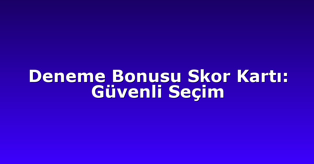Deneme Bonusu Skor Kartı: Güvenli Seçim