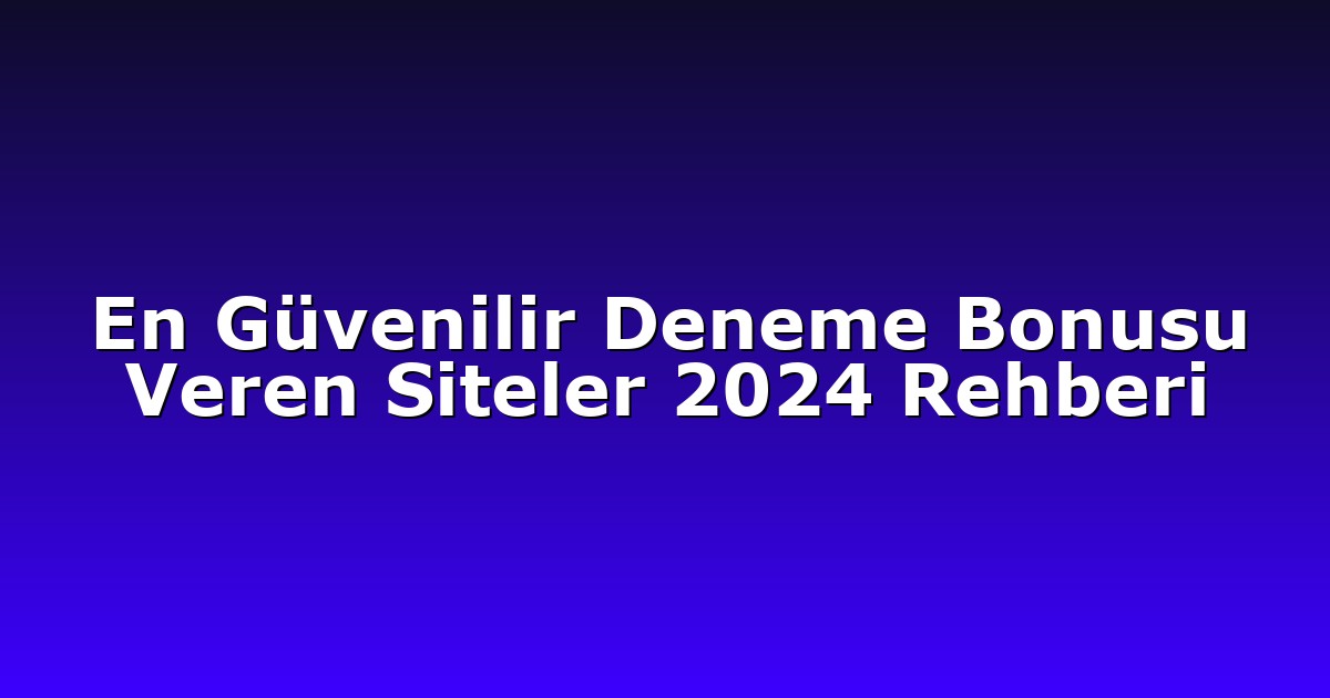 En Güvenilir Deneme Bonusu Veren Siteler 2024 Rehberi