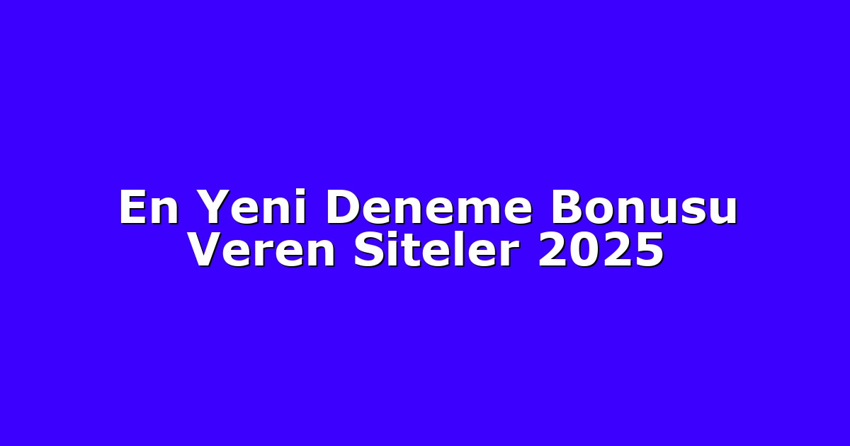 En Yeni Deneme Bonusu Veren Siteler 2025