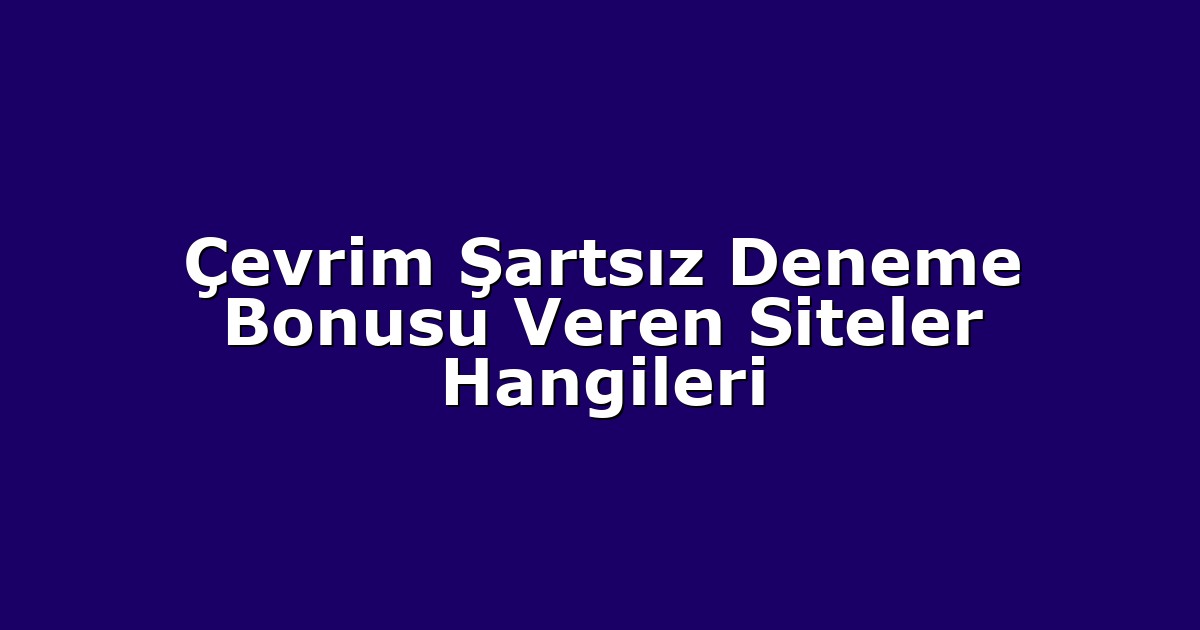 Çevrim Şartsız Deneme Bonusu Veren Siteler Hangileri