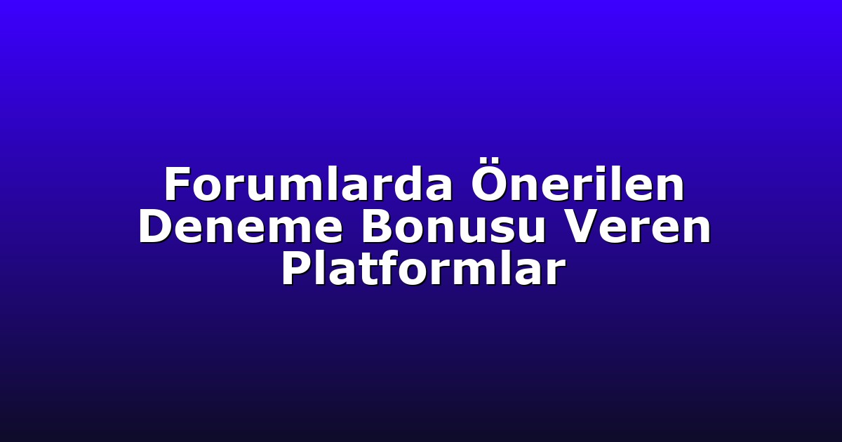 Forumlarda Önerilen Deneme Bonusu Veren Platformlar