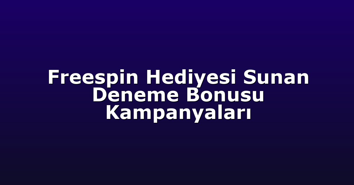 Freespin Hediyesi Sunan Deneme Bonusu Kampanyaları