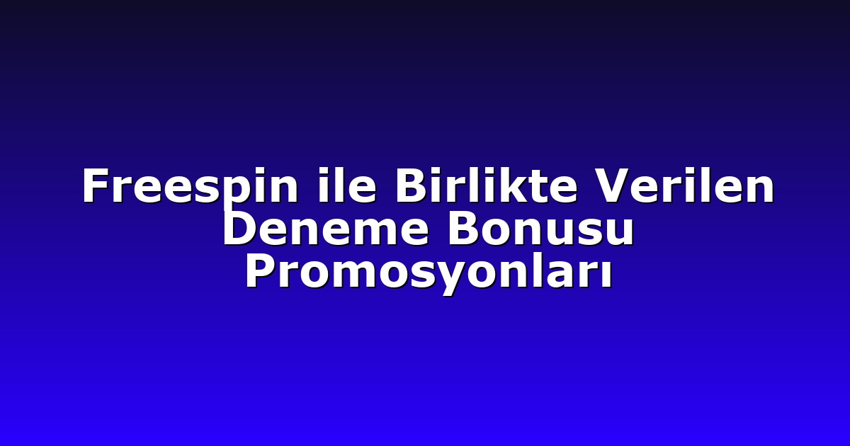 Freespin ile Birlikte Verilen Deneme Bonusu Promosyonları