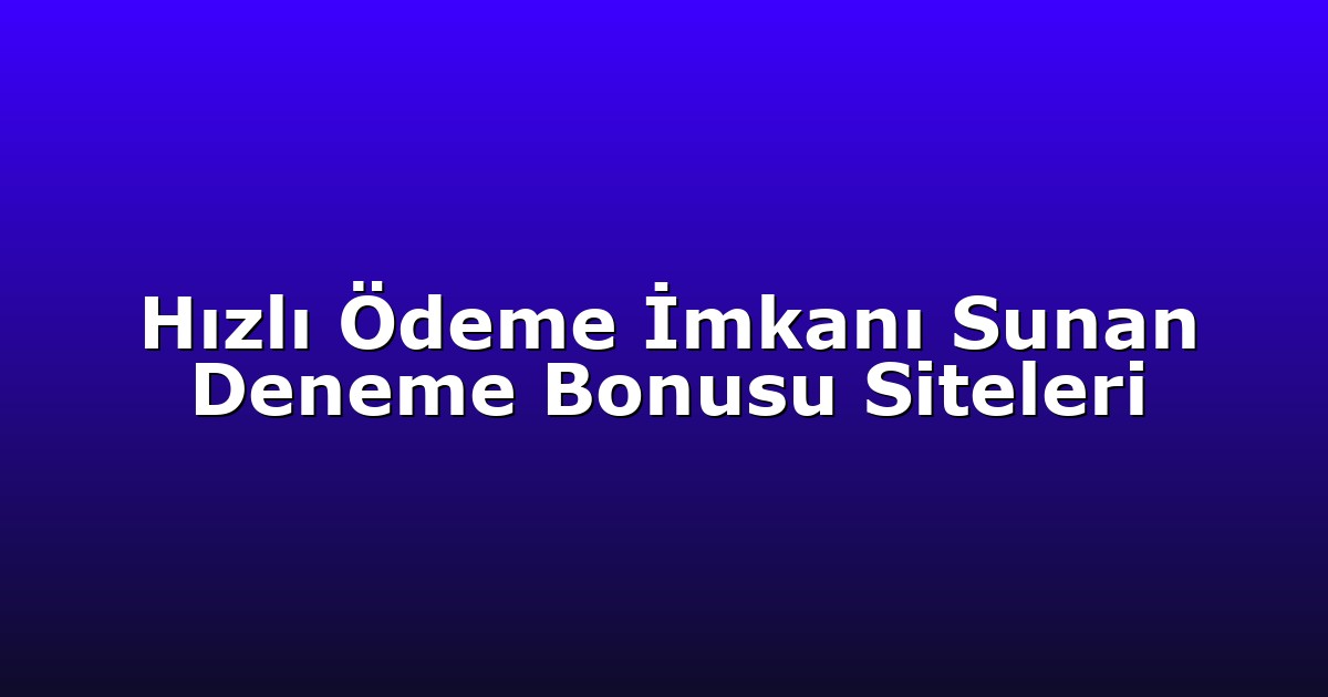 Hızlı Ödeme İmkanı Sunan Deneme Bonusu Siteleri