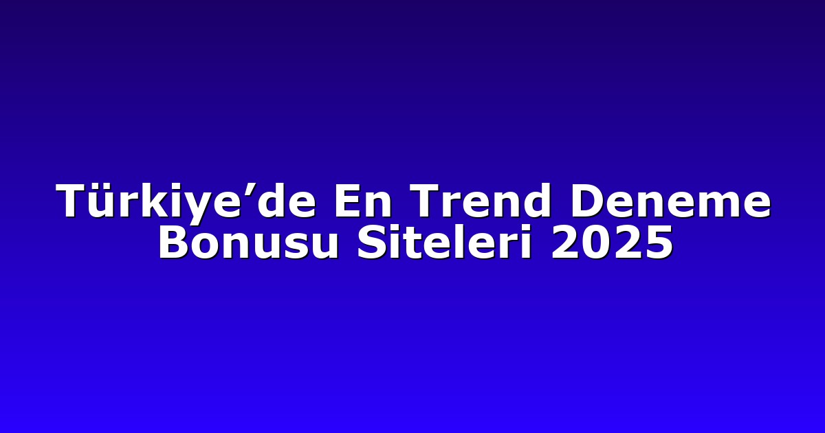 Türkiye’de En Trend Deneme Bonusu Siteleri 2025