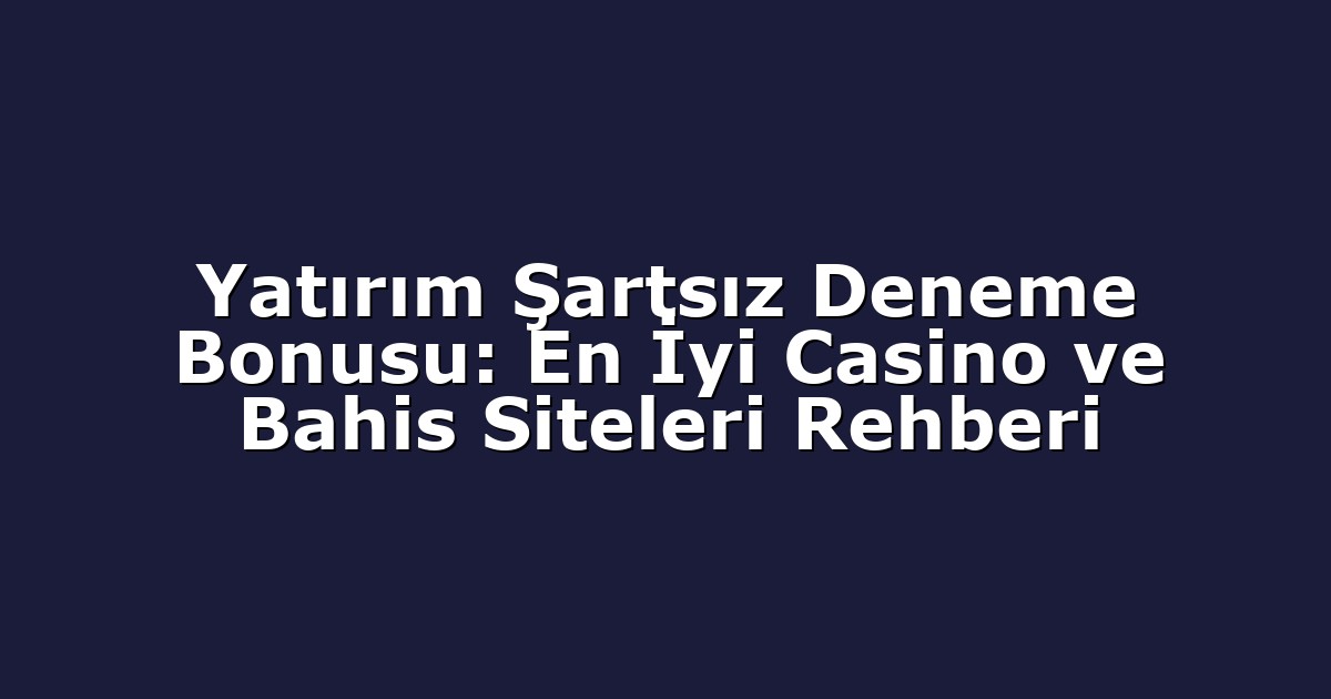 Yatırım Şartsız Deneme Bonusu: En İyi Casino ve Bahis Siteleri Rehberi