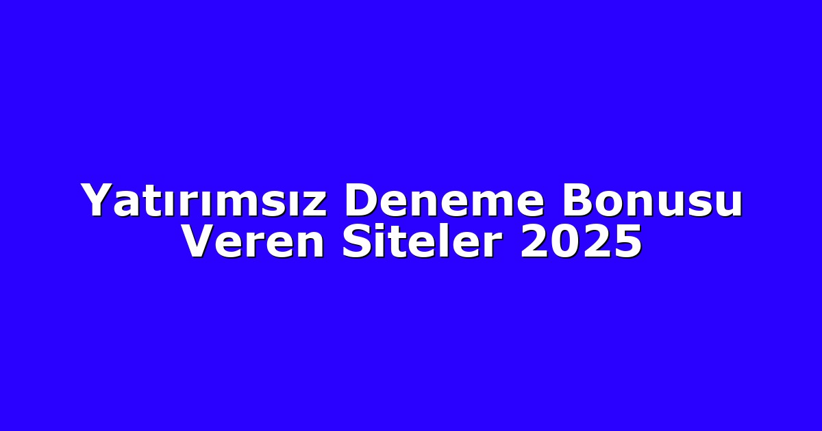 Yatırımsız Deneme Bonusu Veren Siteler 2025
